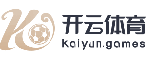 开云·体育（官网）APP下载 - KAIYUN SPORTS